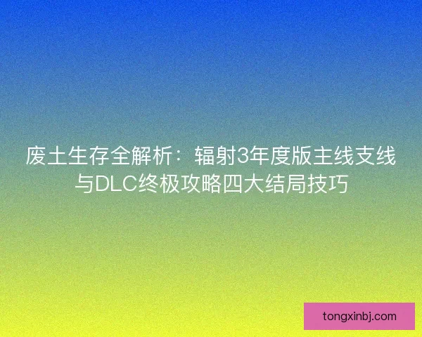 废土生存全解析：辐射3年度版主线支线与DLC终极攻略四大结局技巧