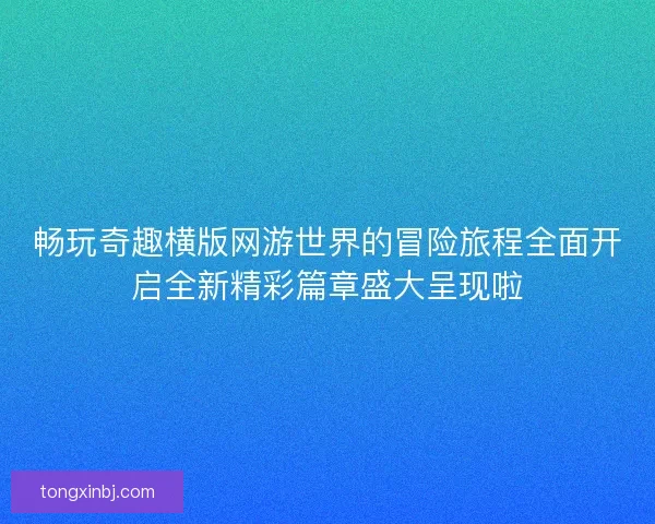 畅玩奇趣横版网游世界的冒险旅程全面开启全新精彩篇章盛大呈现啦