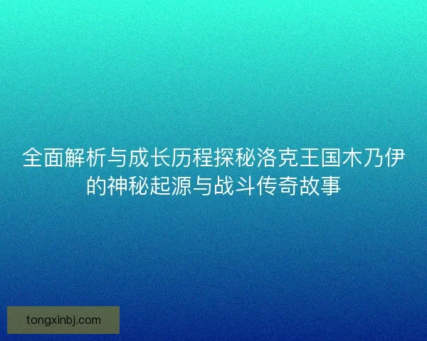 全面解析与成长历程探秘洛克王国木乃伊的神秘起源与战斗传奇故事